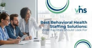 Best Behavioral Health Staffing Solutions: What Facilities Should Look For